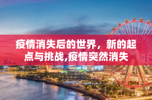 疫情消失后的世界，新的起点与挑战,疫情突然消失
