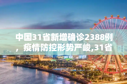 中国31省新增确诊2388例，疫情防控形势严峻,31省新增确诊2388例
