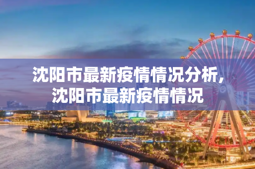 沈阳市最新疫情情况分析,沈阳市最新疫情情况