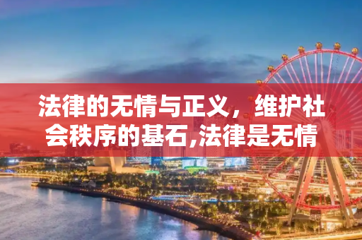 法律的无情与正义，维护社会秩序的基石,法律是无情的