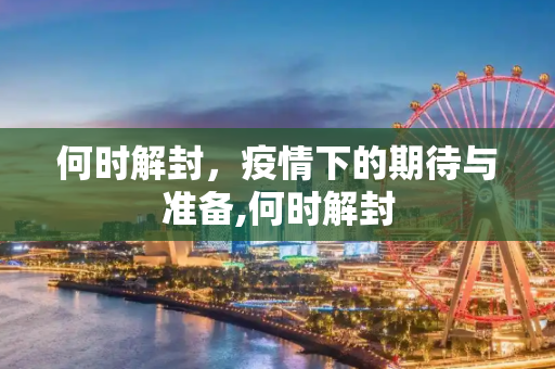 何时解封，疫情下的期待与准备,何时解封