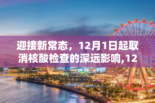 迎接新常态，12月1日起取消核酸检查的深远影响,12月1日起取消核酸检查