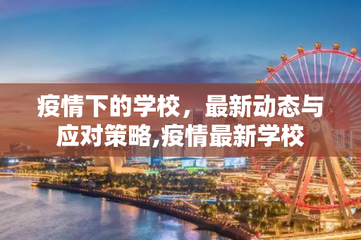 疫情下的学校，最新动态与应对策略,疫情最新学校