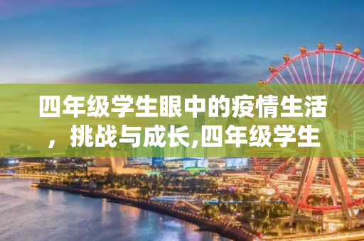 四年级学生眼中的疫情生活，挑战与成长,四年级学生眼中的疫情生活