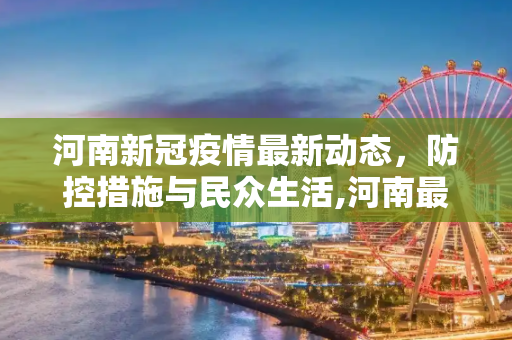 河南新冠疫情最新动态，防控措施与民众生活,河南最新新冠疫情信息