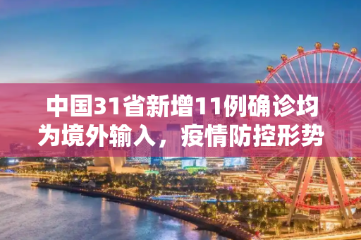 中国31省新增11例确诊均为境外输入，疫情防控形势依然严峻,31省新增11例确诊均为境外输入