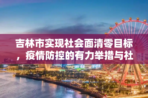 吉林市实现社会面清零目标，疫情防控的有力举措与社会治理的高效实践,吉林市实现社会面清零目标