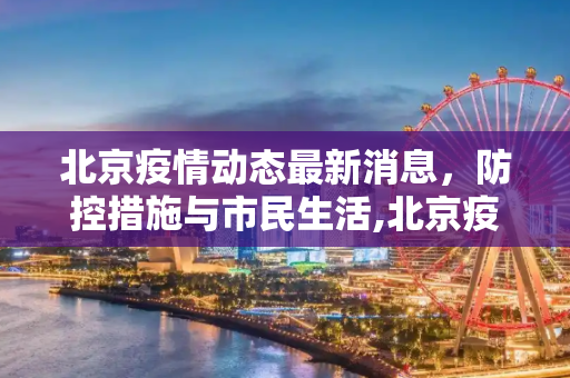 北京疫情动态最新消息，防控措施与市民生活,北京疫情动态最新消息