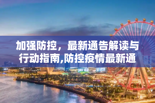 加强防控，最新通告解读与行动指南,防控疫情最新通告