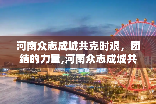 河南众志成城共克时艰，团结的力量,河南众志成城共克时艰
