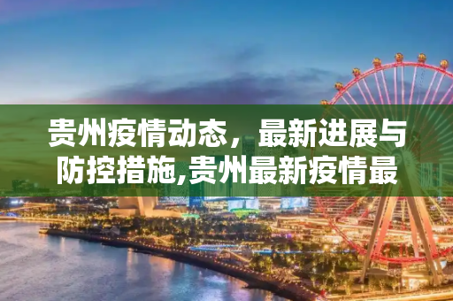 贵州疫情动态，最新进展与防控措施,贵州最新疫情最新消息